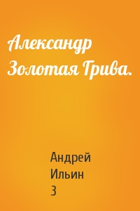 Андрей Ильин 3 - Александр Золотая Грива.