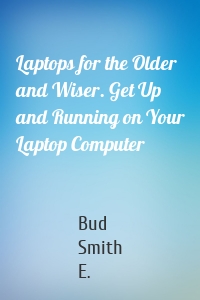Laptops for the Older and Wiser. Get Up and Running on Your Laptop Computer