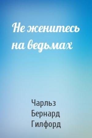 Обложка книги «Не женитесь на ведьмах» — Чарльз Бернард Гилфорд
