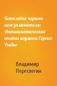Богословие черного кожзаменителя: Антиаскетические опыты игумена Сергия Рыбко