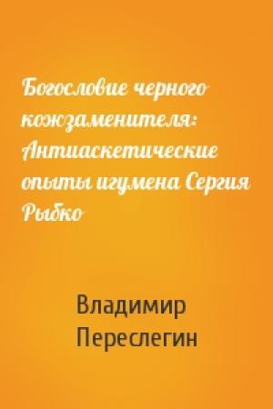 Обложка книги «Богословие черного кожзаменителя: Антиаскетические опыты игумена Сергия Рыбко» — Владимир Переслегин