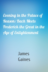 Evening in the Palace of Reason: Bach Meets Frederick the Great in the Age of Enlightenment