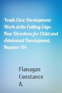 Youth Civic Development: Work at the Cutting Edge. New Directions for Child and Adolescent Development, Number 134