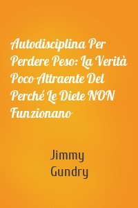 Autodisciplina Per Perdere Peso: La Verità Poco Attraente Del Perché Le Diete NON Funzionano