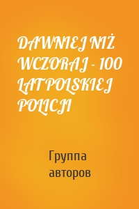 DAWNIEJ NIŻ WCZORAJ - 100 LAT POLSKIEJ POLICJI