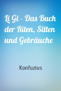 Li Gi - Das Buch der Riten, Sitten und Gebräuche