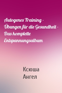 Autogenes Training - Übungen für die Gesundheit - Das komplette Entspannungsalbum