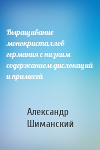 Выращивание монокристаллов германия с низким содержанием дислокаций и примесей