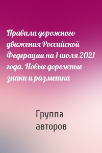 Правила дорожного движения Российской Федерации на 1 июля 2021 года. Новые дорожные знаки и разметка