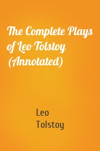 The Complete Plays of Leo Tolstoy (Annotated)