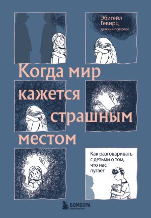 Обложка книги «Когда мир кажется страшным местом. Как разговаривать с детьми о том, что нас пугает» — Эбигейл Гевирц