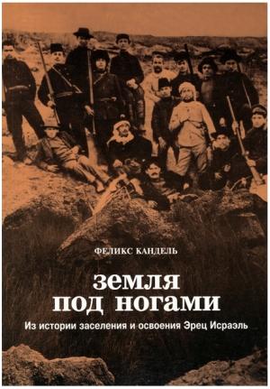 Обложка книги «Земля под ногами. Из истории заселения и освоения Эрец Исраэль. С начала девятнадцатого века до конца Первой мировой войны» — Феликс Кандель