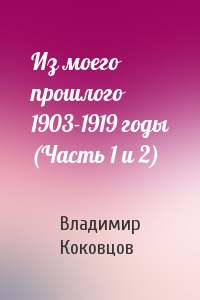 Владимир Николаевич Коковцов - Из моего прошлого 1903-1919 годы (Часть 1 и 2)