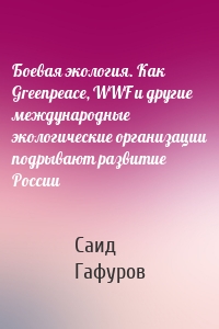 Боевая экология. Как Greenpeace, WWF и другие международные экологические организации подрывают развитие России