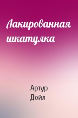 Обложка книги «Лакированная шкатулка» — Артур Дойль