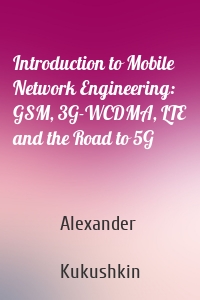 Introduction to Mobile Network Engineering: GSM, 3G-WCDMA, LTE and the Road to 5G