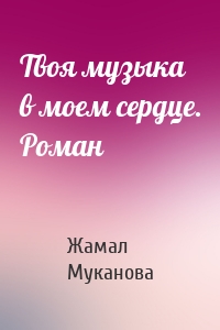 Твоя музыка в моем сердце. Роман