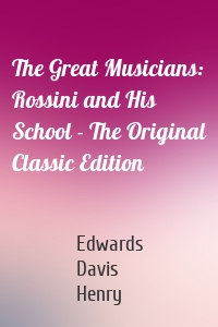 The Great Musicians: Rossini and His School - The Original Classic Edition