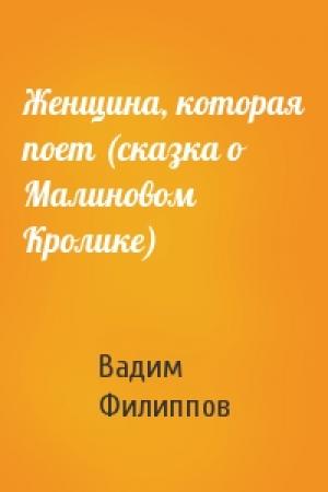 Обложка книги «Женщина, которая поет (сказка о Малиновом Кролике)» — Вадим Филиппов