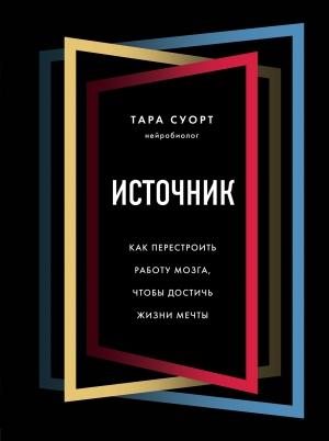 Обложка книги «Источник. Как перестроить работу мозга, чтобы достичь жизни мечты» — Тара Суорт