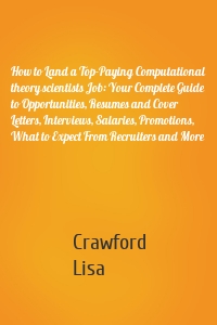 How to Land a Top-Paying Computational theory scientists Job: Your Complete Guide to Opportunities, Resumes and Cover Letters, Interviews, Salaries, Promotions, What to Expect From Recruiters and More