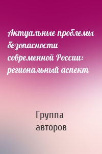 Актуальные проблемы безопасности современной России: региональный аспект