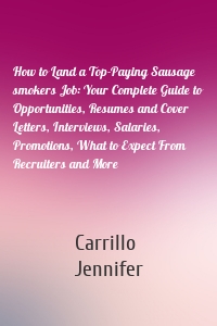 How to Land a Top-Paying Sausage smokers Job: Your Complete Guide to Opportunities, Resumes and Cover Letters, Interviews, Salaries, Promotions, What to Expect From Recruiters and More