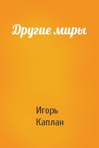 Игорь Каплан - Другие миры