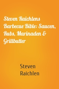 Steven Raichlens Barbecue Bible: Saucen, Rubs, Marinaden & Grillbutter