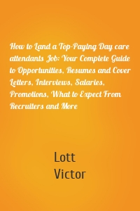 How to Land a Top-Paying Day care attendants Job: Your Complete Guide to Opportunities, Resumes and Cover Letters, Interviews, Salaries, Promotions, What to Expect From Recruiters and More