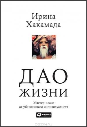 Обложка книги «Дао жизни: Мастер-класс от убежденного индивидуалиста» — Ирина Хакамада