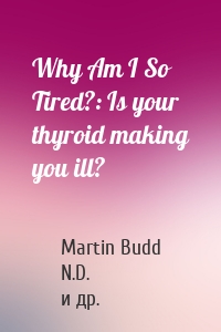 Why Am I So Tired?: Is your thyroid making you ill?