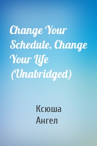 Change Your Schedule, Change Your Life (Unabridged)