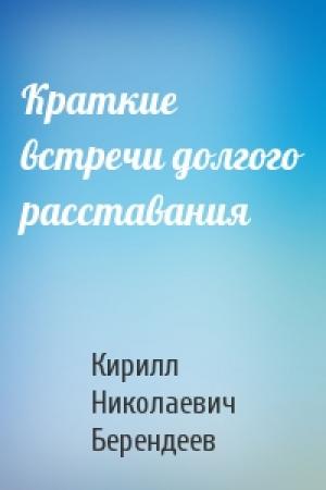 Обложка книги «Краткие встречи долгого расставания» — Кирилл Берендеев