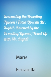 Rescued by the Brooding Tycoon / Fixed Up with Mr. Right?: Rescued by the Brooding Tycoon / Fixed Up with Mr. Right?