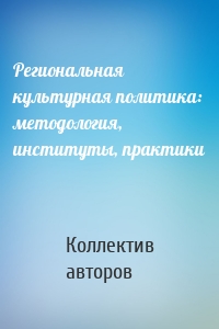 Региональная культурная политика: методология, институты, практики