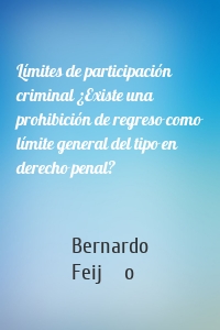 Límites de participación criminal ¿Existe una prohibición de regreso como límite general del tipo en derecho penal?