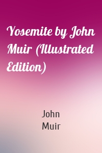 Yosemite by John Muir (Illustrated Edition)