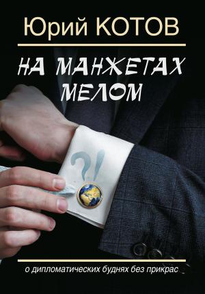 Обложка книги «На манжетах мелом. О дипломатических буднях без прикрас» — Юрий Котов
