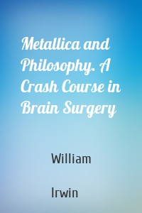 Metallica and Philosophy. A Crash Course in Brain Surgery