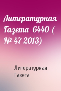 Литературная Газета - Литературная Газета  6440 ( № 47 2013)