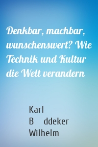 Denkbar, machbar, wunschenswert? Wie Technik und Kultur die Welt verandern