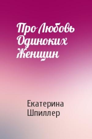 Обложка книги «Про Любовь Одиноких Женщин» — Екатерина Александровна Шпиллер