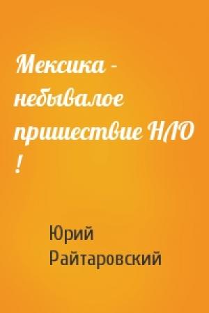Обложка книги «Мексика - небывалое пришествие НЛО !» — Юрий Райтаровский
