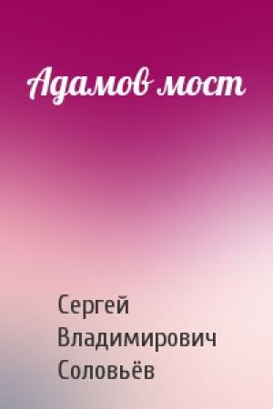 Обложка книги «Адамов мост» — Сергей Владимирович Соловьёв