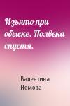 Валентина Немова - Изъято при обыске. Полвека спустя.