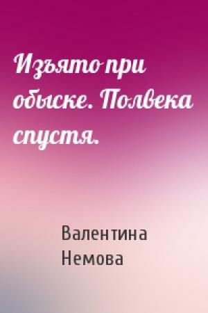 Обложка книги «Изъято при обыске. Полвека спустя.» — Валентина Немова