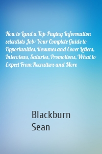 How to Land a Top-Paying Information scientists Job: Your Complete Guide to Opportunities, Resumes and Cover Letters, Interviews, Salaries, Promotions, What to Expect From Recruiters and More