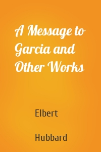 A Message to Garcia and Other Works