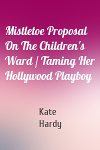 Mistletoe Proposal On The Children's Ward / Taming Her Hollywood Playboy